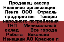 Продавец-кассир › Название организации ­ Лента, ООО › Отрасль предприятия ­ Товары народного потребления (ТНП) › Минимальный оклад ­ 1 - Все города Работа » Вакансии   . Ненецкий АО,Красное п.